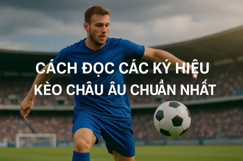 Cách đọc các ký hiệu kèo Châu Âu chuẩn nhất