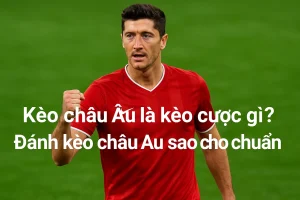 Kèo châu âu là kèo cược gì? Đánh kèo châu âu sao cho chuẩn