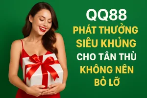 QQ88 Phát Thưởng Siêu Khủng Cho Tân Thủ Không Nên Bỏ Lỡ 