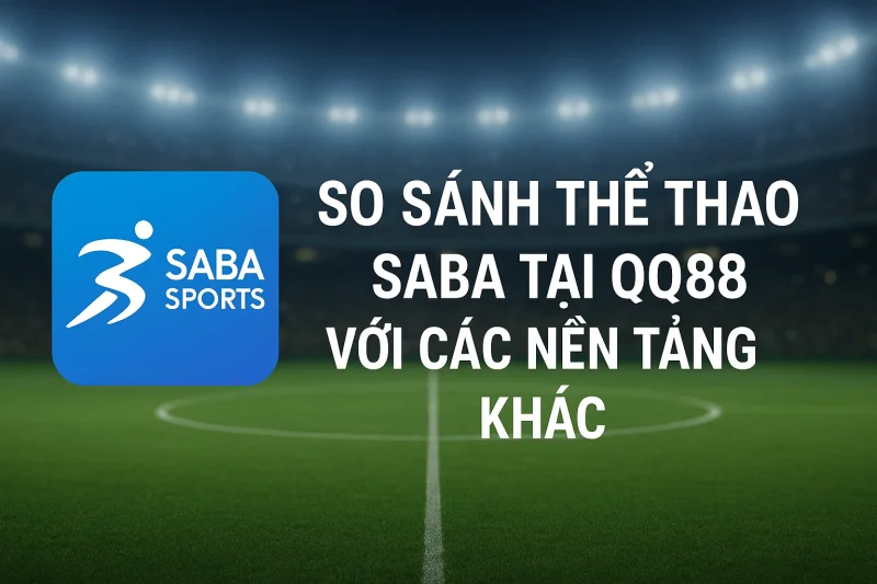 So sánh thể thao SABA tại QQ88 với các nền tảng khác